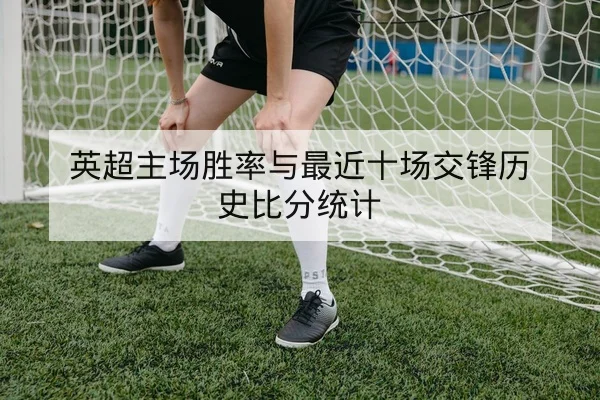英超主场胜率与最近十场交锋历史比分统计